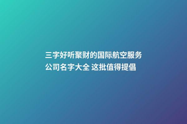 三字好听聚财的国际航空服务公司名字大全 这批值得提倡-第1张-公司起名-玄机派